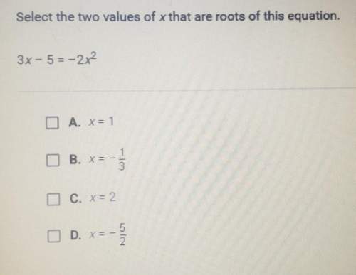 Select the two values of x that are roots of this equation. 3x-5=2x^2