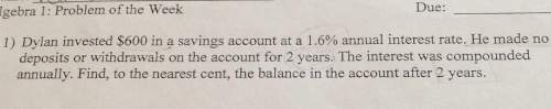 Due: gebra 1: problem of the week1) dylan invested $600 in a savings account at a 1.6% annual inter