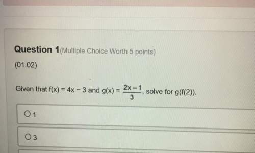 Will give brainliest  given that f(x)=4x-3 and g(x)= 2x-1/3, solve for g(f(  a. 1