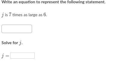 Write an equation to represent the following statement. j is 7 times as large as 6. solve for j. j=&lt;