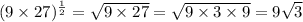 (9 \times 27)^ \frac{1}{2}  =  \sqrt{9 \times 27} = \sqrt{9 \times 3 \times 9} = 9 \sqrt{3} 