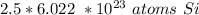 2.5 *  {6.022 \ * 10^{23} \ atoms \ Si }