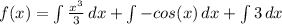 f(x) = \int {\frac{x^3}{3} } \, dx + \int {-cos(x)} \, dx  + \int {3} \, dx