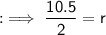 :\implies \sf  \dfrac{10.5}{2} =r