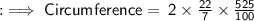 :  \implies \sf{}Circumference = \: 2 \times  \frac{22}{7}   \times  \frac{525}{100} \\