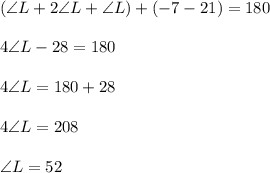(\angle L + 2\angle L + \angle L)+(-7-21)=180\\\\4\angle L -28=180\\\\4\angle L=180+28\\\\4\angle L = 208\\\\\angle L = 52