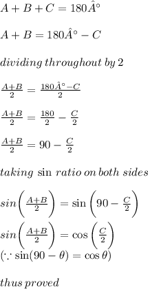 A+B+C=180° \\  \\ A+B=180° -C \\  \\ dividing \: throughout \: by \: 2  \\  \\  \frac{A+B}{2}= \frac{180° -C}{2} \\  \\ \frac{A+B}{2}=   \frac{180 \degree}{2}  -  \frac{C}{2} \\  \\ \frac{A+B}{2}=  90 \degree  -  \frac{C}{2} \\  \\ taking \:  \sin \: ratio \: on \: both \: sides \\  \\ sin \bigg(\frac{A+B}{2} \bigg)=   \sin \bigg(90 \degree  -  \frac{C}{2} \bigg) \\  \\sin \bigg(\frac{A+B}{2} \bigg)=   \cos \bigg( \frac{C}{2} \bigg) \\ (\because \sin(90 \degree -  \theta) =  \cos  \theta )\\ \\ thus \: proved