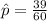 \^ p  =  \frac{39}{60}