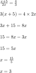 \frac{x + 5}{2x}  =  \frac{4}{3}  \\  \\ 3(x + 5) = 4 \times 2x \\  \\ 3x + 15 = 8x \\  \\ 15 = 8x - 3x \\  \\ 15 = 5x \\  \\ x =  \frac{15}{5}  \\  \\ x = 3