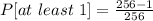 P[at\ least\ 1] = \frac{256 - 1}{256}