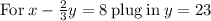 \mathrm{For\:}x-\frac{2}{3}y=8\mathrm{\:plug\:in\:}y=23