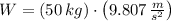 W = (50\,kg)\cdot \left(9.807\,\frac{m}{s^{2}} \right)