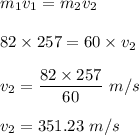 m_1v_1 = m_2v_2\\\\82\times 257=60\times v_2\\\\v_2 = \dfrac{82\times 257}{60}\ m/s\\\\v_2 = 351.23\ m/s