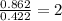 \frac{0.862}{0.422}=2