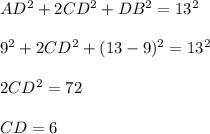 AD^2 + 2CD^2 + DB^2 = 13^2\\\\9^2 + 2CD^2 + ( 13 - 9 )^2 = 13^2\\\\2CD^2 = 72\\\\CD = 6