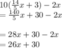 10(\frac{14}{5} x+3)-2x\\=\frac{140}{5} x+30-2x\\\\=28x+30-2x\\=26x+30