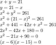 x+y=21\\y=21-x\\x^{2} +y^{2} =261\\x^{2} +(21-x)^{2}=261\\x^{2} +441-42x+x^{2} =261\\2x^{2} -42x+180=0\\x^{2} -21x+90=0\\(x-6)(x-15)=0\\