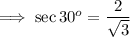 \implies \sec 30^o = \dfrac{2}{\sqrt3}