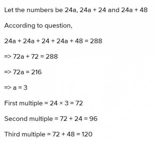 The sum of three consecutive multiples of 24 is 288 find these multiples

plzz solve these question