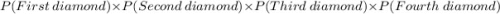 P(First \ diamond)\times P(Second \ diamond)\times P(Third \ diamond)\times P(Fourth \ diamond)