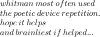 whitman \: most \: often \: used \\  \: the \: poetic \: device \: repetition. \\  hope \: it  \: helps  \\ \: and \: brainliest \: if \: helped...