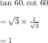 \tan \: 60 \degree. \cot \: 60 \degree \\  \\  =   \cancel{\sqrt{3}}  \times  \frac{1}{\cancel{ \sqrt{3} }}  \\  \\  = 1