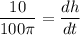 \displaystyle \frac{10}{100 \pi} = \frac{dh}{dt}