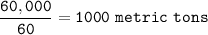 \tt \dfrac{60,000}{60}=1000~metric~tons