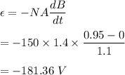 \epsilon=-NA\dfrac{dB}{dt}\\\\=-150\times 1.4\times \dfrac{0.95-0}{1.1}\\\\=-181.36\ V