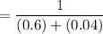 =\dfrac{1}{(0.6) + ( 0.04)}