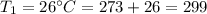 T_1= 26 ^{\circ}C = 273+26 =299