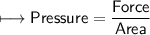 \\ \sf\longmapsto Pressure=\dfrac{Force}{Area}