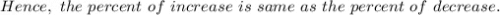 Hence,\ the\ percent\ of\ increase\ is\ same\ as\ the\ percent\ of\ decrease.