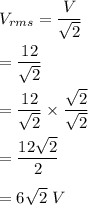V_{rms}=\dfrac{V}{\sqrt2}\\\\=\dfrac{12}{\sqrt2}\\\\=\dfrac{12}{\sqrt2}\times \dfrac{\sqrt2}{\sqrt2}\\\\=\dfrac{12\sqrt2}{2}\\\\=6\sqrt2\ V