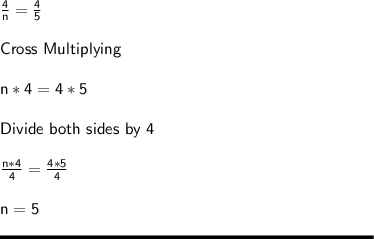 \sf \frac{4}{n} = \frac{4}{5} \\\\Cross \ Multiplying \\\\n * 4 = 4*5\\\\Divide \ both \ sides \ by \ 4 \\\\\frac{n*4}{4} = \frac{4*5}{4} \\\\n = 5 \\\\\rule[225]{225}{2}