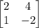  \begin{bmatrix} 2 & 4\\  1 & -2 \end{bmatrix} 