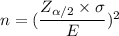 n = (\dfrac{Z_{\alpha/2} \times \sigma}{E})^2