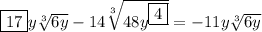 \boxed{17}y\sqrt[3]{6y}-14\sqrt[3]{48y^{\boxed{4}}}=-11y\sqrt[3]{6y}