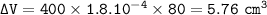 \tt \Delta V=400\times 1.8.10^{-4}\times 80=5.76~cm^3