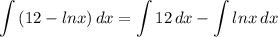 \displaystyle \int {(12 - lnx)} \, dx = \int {12} \, dx - \int {lnx} \, dx