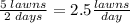 \frac{5 \; lawns}{2 \; days} =2.5 \frac{lawns}{day}