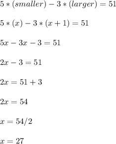 5*(smaller) - 3*(larger) = 51\\\\5*(x) - 3*(x+1) = 51\\\\5x - 3x - 3 = 51\\\\2x - 3 = 51\\\\2x = 51+3\\\\2x = 54\\\\x = 54/2\\\\x = 27