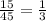 \frac{15}{45}=\frac{1}{3}