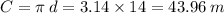 C = \pi \: d = 3.14 \times 14 = 43.96 \: m