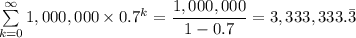 \sum\limits_{k = 0}^{\infty }1,000,000 \times 0.7 ^k =  \dfrac{1,000,000}{1 - 0.7}= 3,333,333.\bar 3
