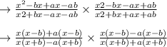 \to \frac{x^2-bx +ax - ab}{x2+bx-ax - ab} \times \frac {x2-bx-ax+ab}{x2+bx+ax +ab}\\\\\to \frac{x(x-b) +a(x - b)}{x(x+b)-a(x +b)} \times \frac {x(x-b)-a(x-b)}{x(x+b)+a(x +b)}\\\\