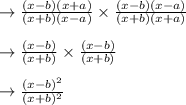 \to \frac{(x-b) (x+a)}{(x+b)(x-a)} \times \frac {(x-b)(x-a)}{(x+b)(x +a)}\\\\\to \frac{(x-b)}{(x+b)} \times \frac {(x-b)}{(x+b)}\\\\\to \frac{(x-b)^2}{(x+b)^2} \\\\