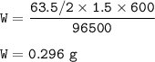 \tt W=\dfrac{63.5/2\times 1.5\times 600}{96500}\\\\W=0.296~g