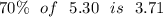 70\% \:  \:  \: of \:  \:  \: 5.30 \:  \:  \: is \:  \:  \: 3.71