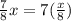 \frac{7}{8} x= 7(\frac{x}{8} )